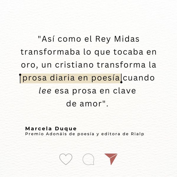 "Así como el Rey Midas transformaba lo que tocaba en oro, un cristiano transforma la prosa diaria en poesía cuando lee esa prosa en clave de amor".