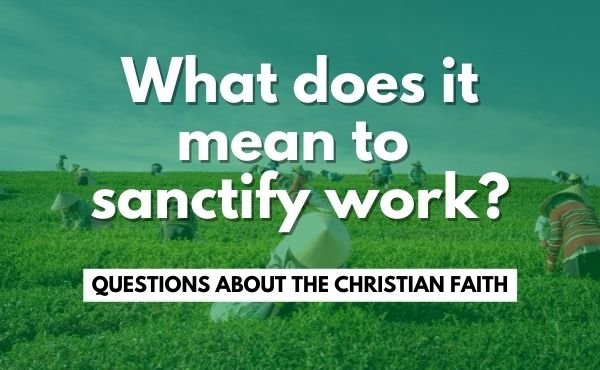 "What does it mean to sanctify work?" over background photo of people working in a field