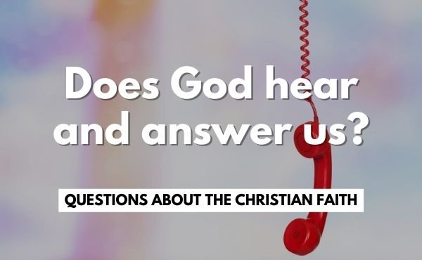 What is prayer? How do you pray? Does God hear and answer us?