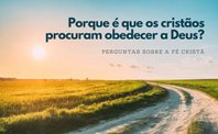 Perguntas sobre a fé cristã. Porque é que os cristãos procuram obedecer a Deus
