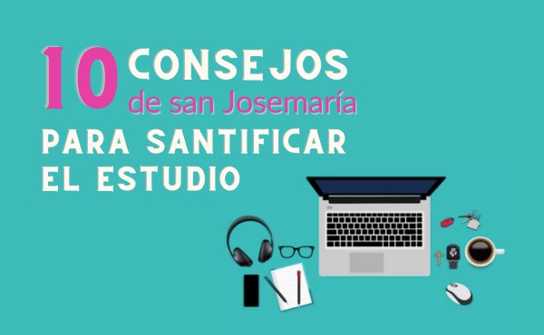 10 consejos de san Josemaría para santificar el estudio