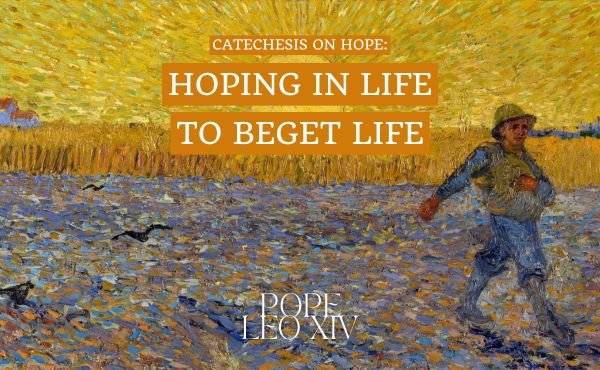 Catechesis on hope: Hoping in life in order to beget life