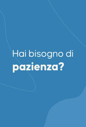 Hai bisogno di pazienza?