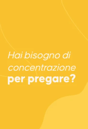 Hai bisogno di concentrazione per pregare?